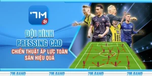 Đội hình pressing cao - Chiến thuật áp lực toàn sân hiệu quả