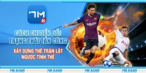 Cách chuyển đổi trạng thái tấn công - Xây dựng thế trận lật ngược tình thế