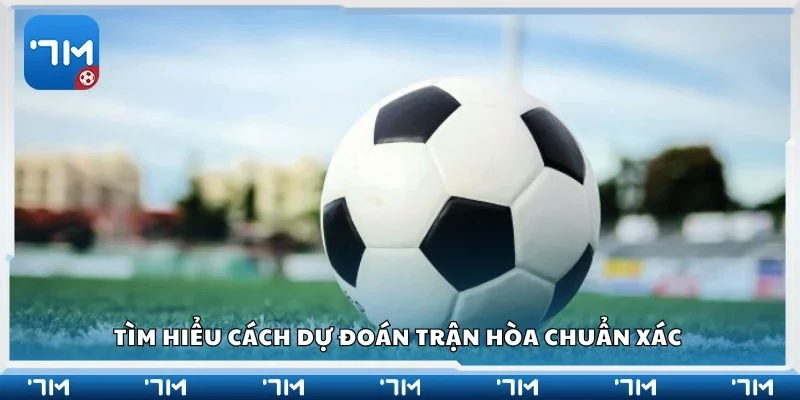 Tìm hiểu cách dự đoán trận hòa chuẩn xác 